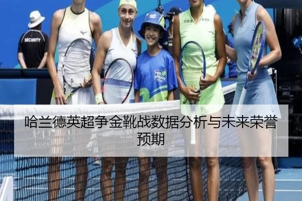 哈兰德英超争金靴战数据分析与未来荣誉预期