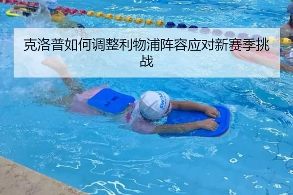 克洛普如何调整利物浦阵容应对新赛季挑战